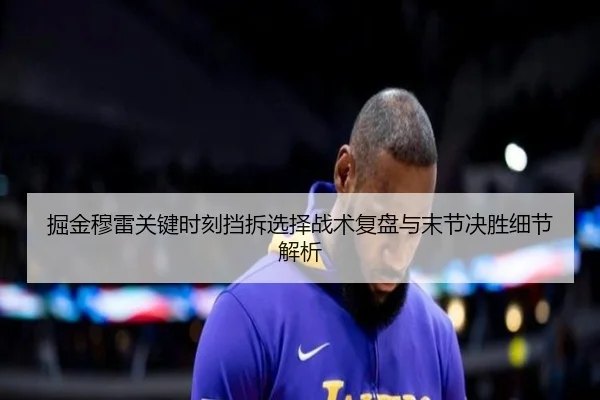 掘金穆雷关键时刻挡拆选择战术复盘与末节决胜细节解析