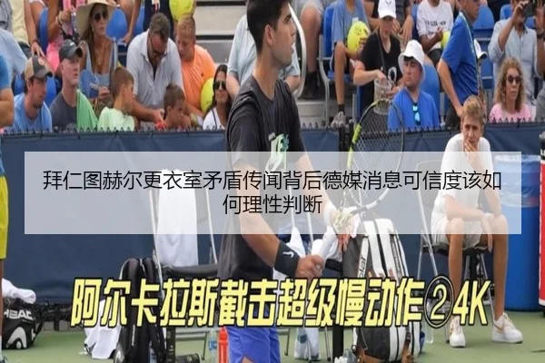 拜仁图赫尔更衣室矛盾传闻背后德媒消息可信度该如何理性判断