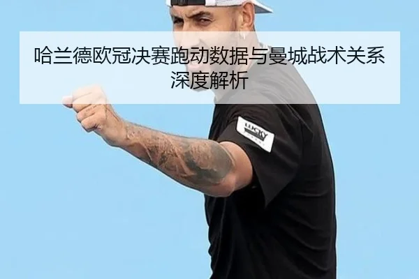 哈兰德欧冠决赛跑动数据与曼城战术关系深度解析
