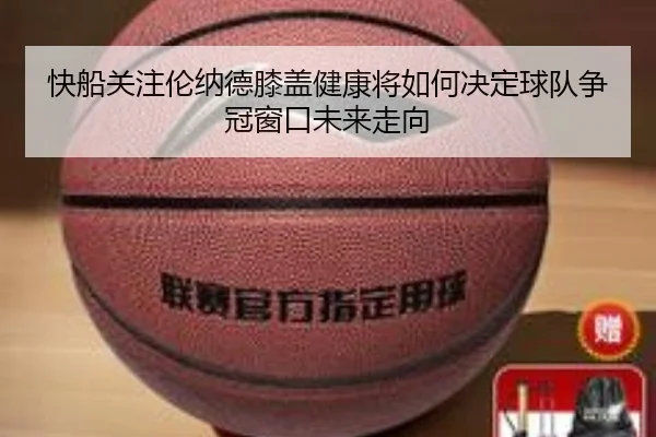快船关注伦纳德膝盖健康将如何决定球队争冠窗口未来走向