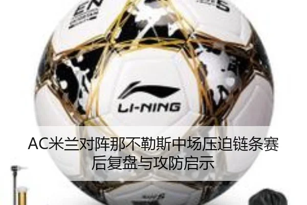 AC米兰对阵那不勒斯中场压迫链条赛后复盘与攻防启示