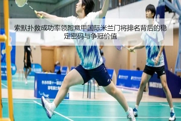 索默扑救成功率领跑意甲国际米兰门将排名背后的稳定密码与争冠价值