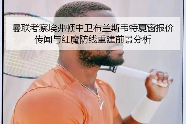 曼联考察埃弗顿中卫布兰斯韦特夏窗报价传闻与红魔防线重建前景分析
