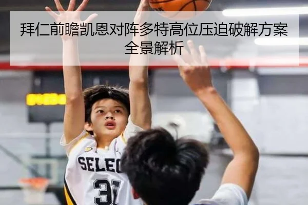 拜仁前瞻凯恩对阵多特高位压迫破解方案全景解析